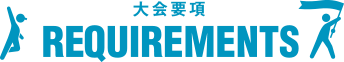 大会要項 REQUIREMENTS